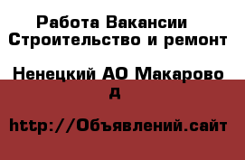 Работа Вакансии - Строительство и ремонт. Ненецкий АО,Макарово д.